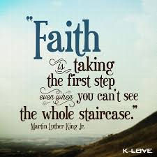 Faith is taking the first step even when you can't see the full staircase. 